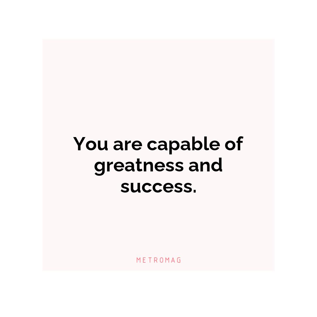 You are capable of greatness and success.