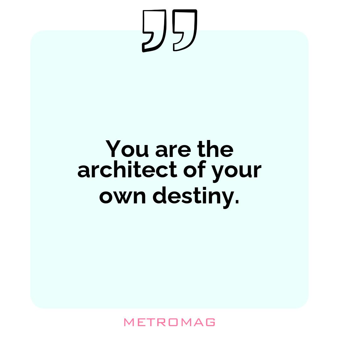 You are the architect of your own destiny.