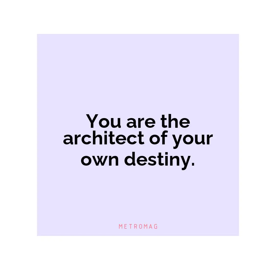 You are the architect of your own destiny.
