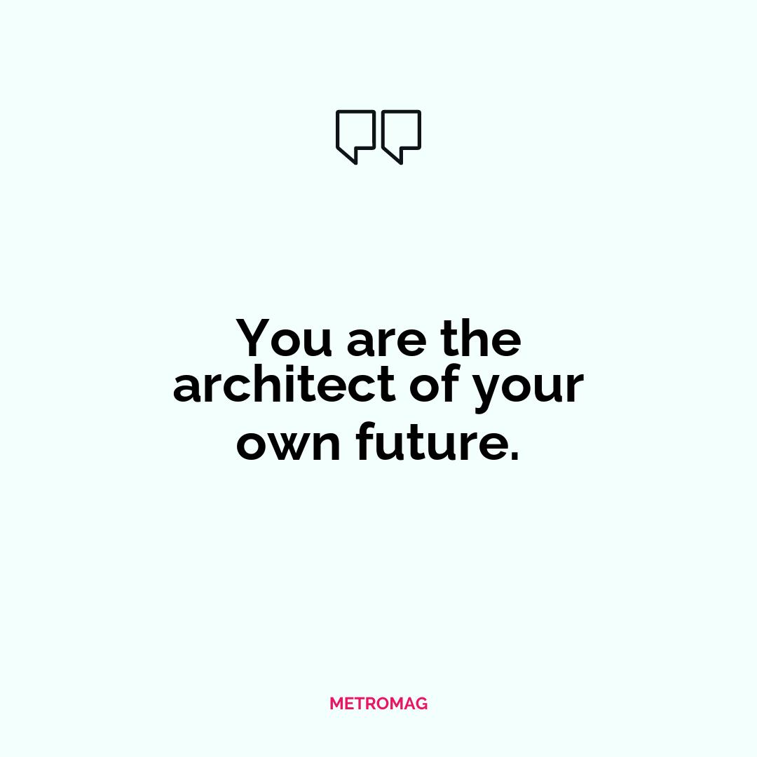 You are the architect of your own future.