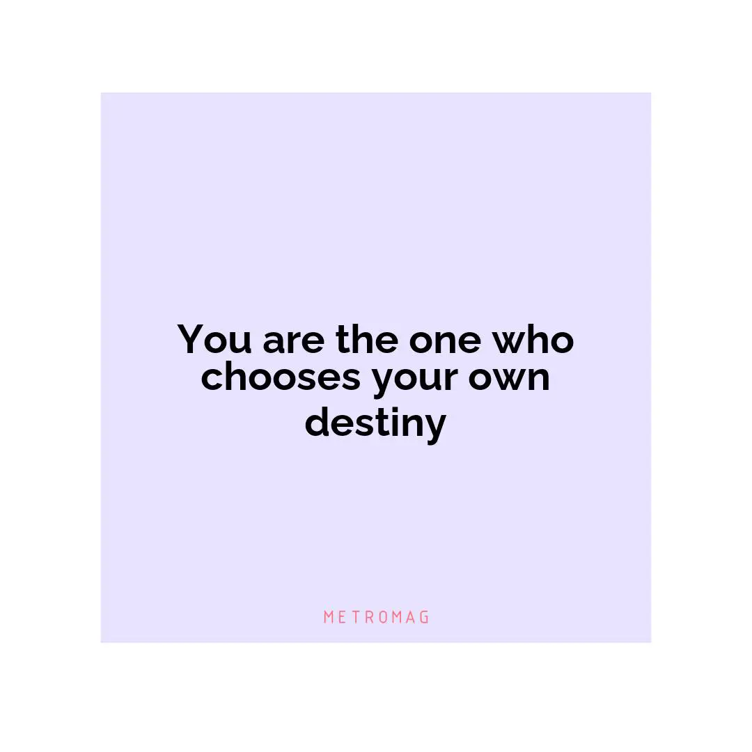 You are the one who chooses your own destiny
