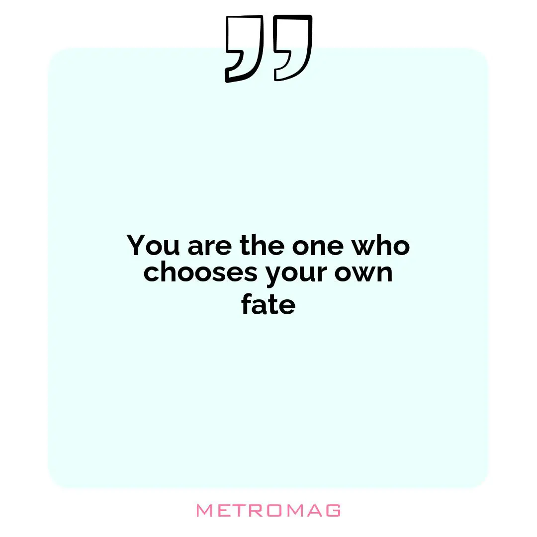 You are the one who chooses your own fate