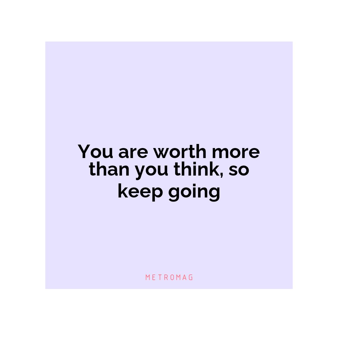 You are worth more than you think, so keep going