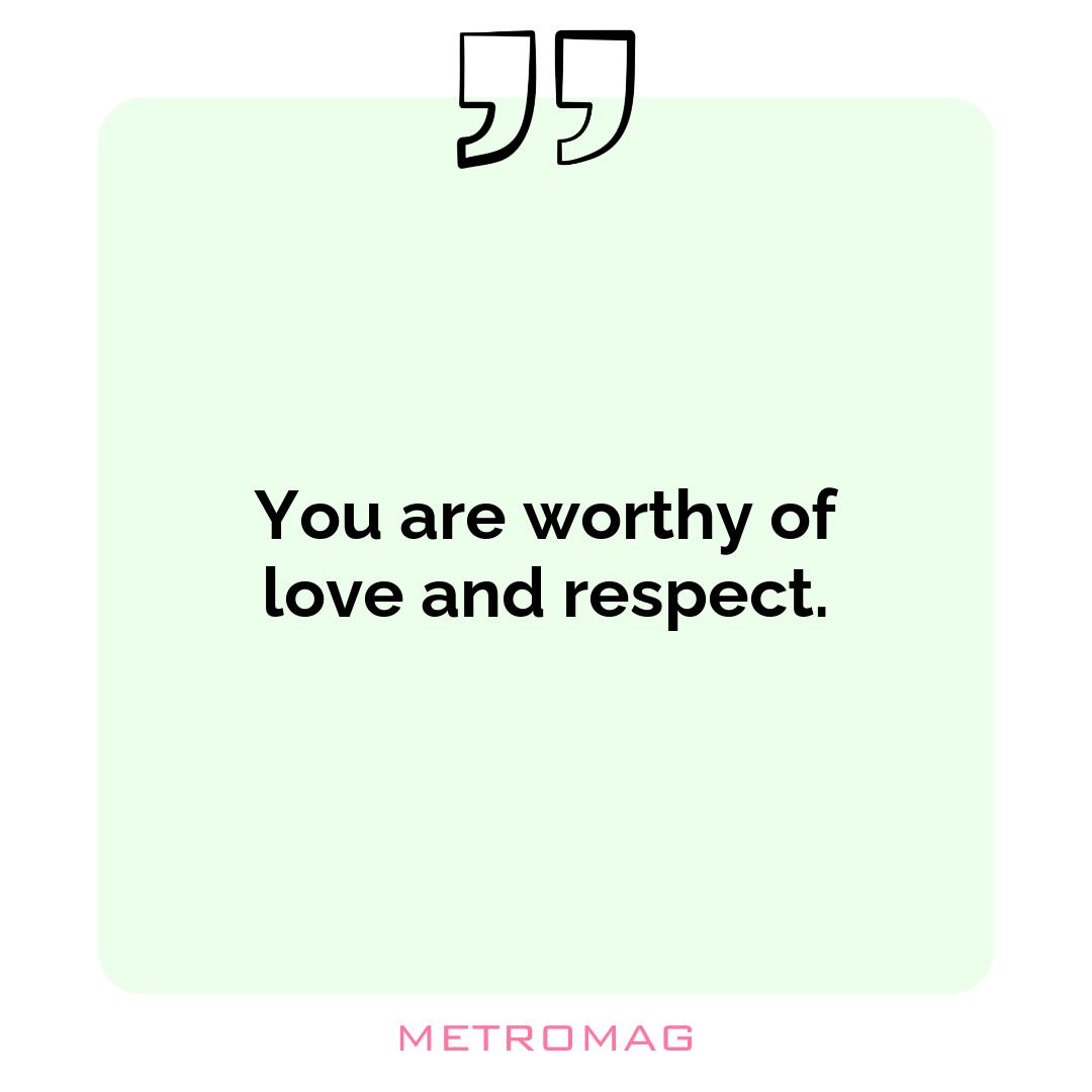 You are worthy of love and respect.