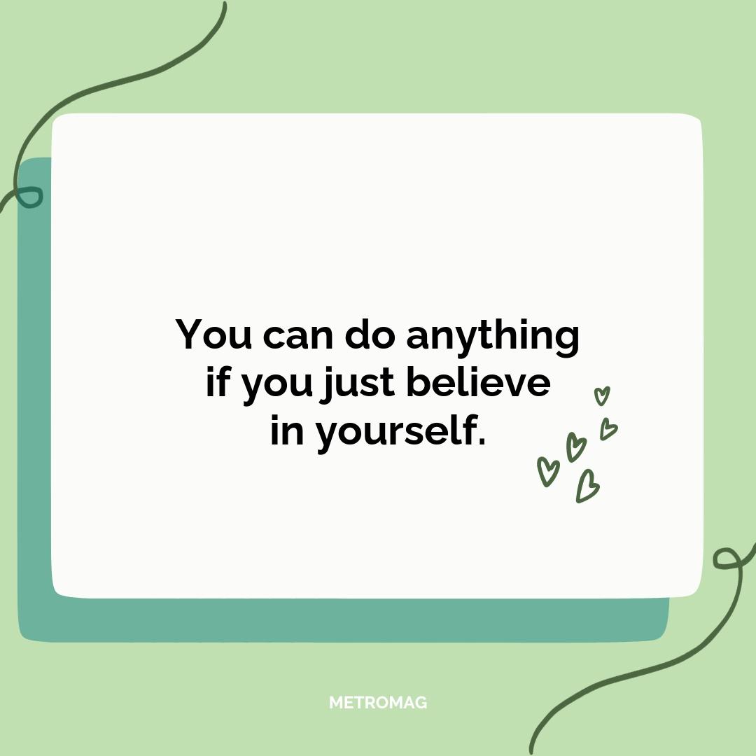 You can do anything if you just believe in yourself.