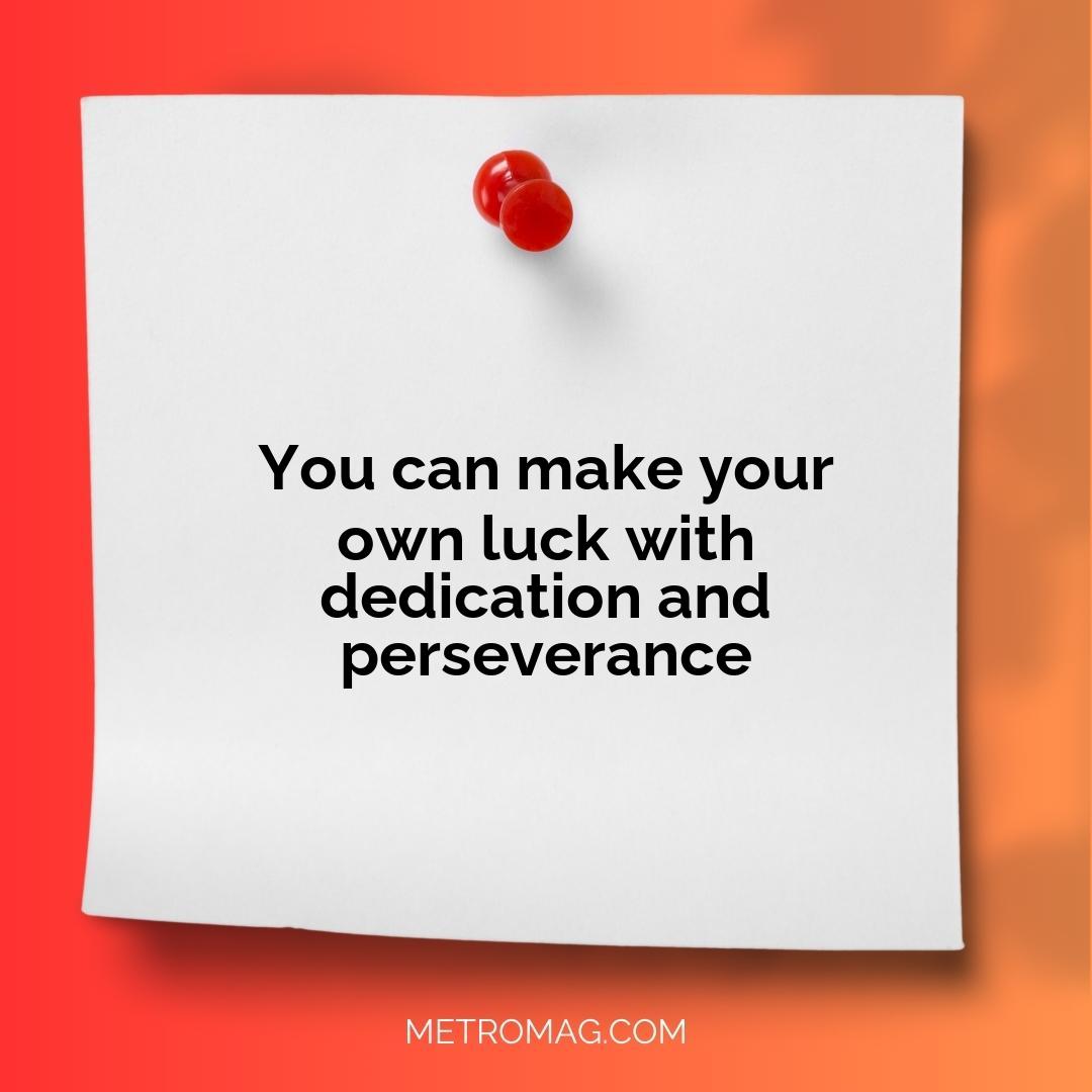 You can make your own luck with dedication and perseverance