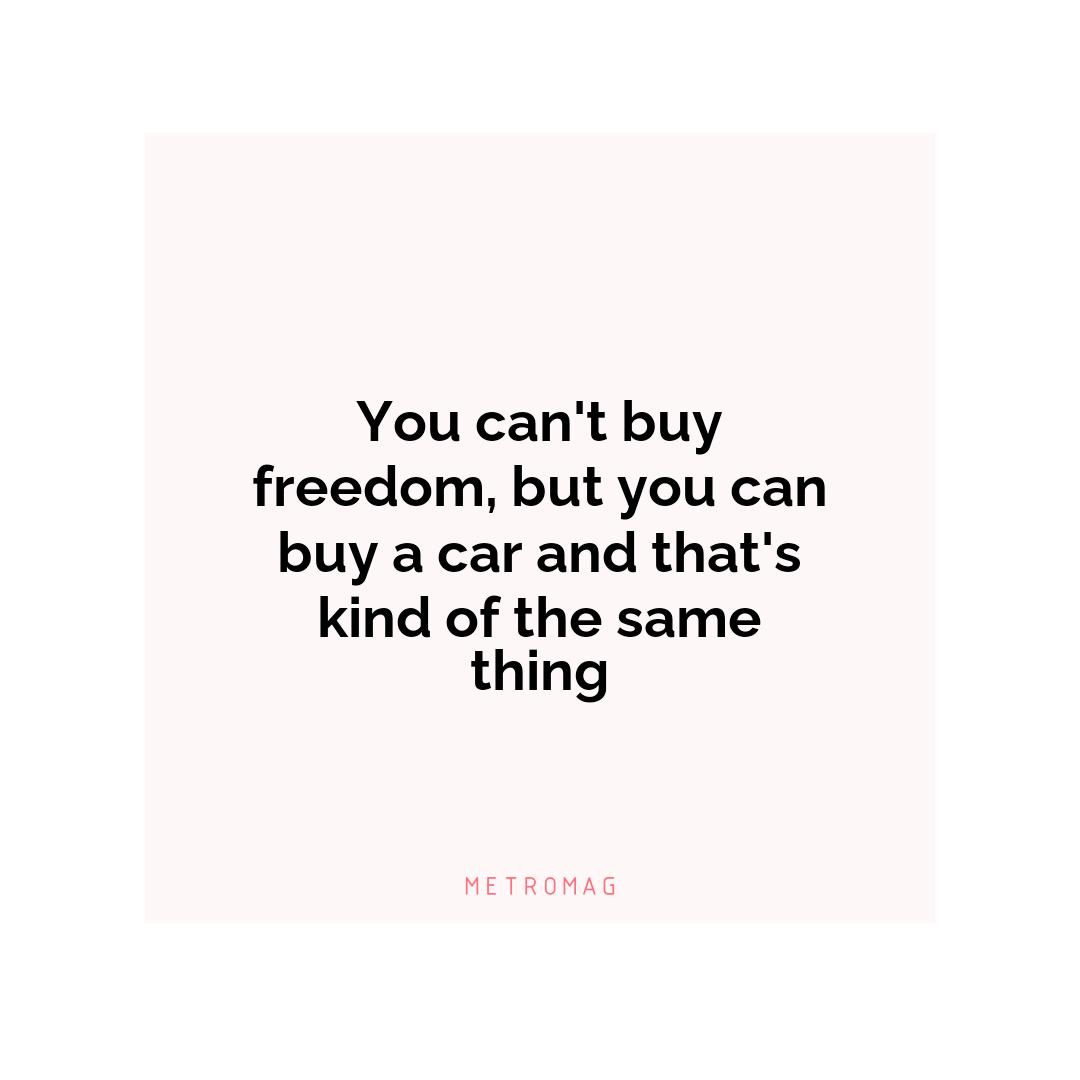 You can't buy freedom, but you can buy a car and that's kind of the same thing