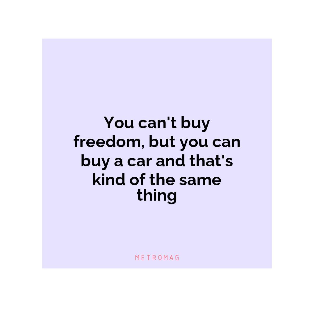 You can't buy freedom, but you can buy a car and that's kind of the same thing