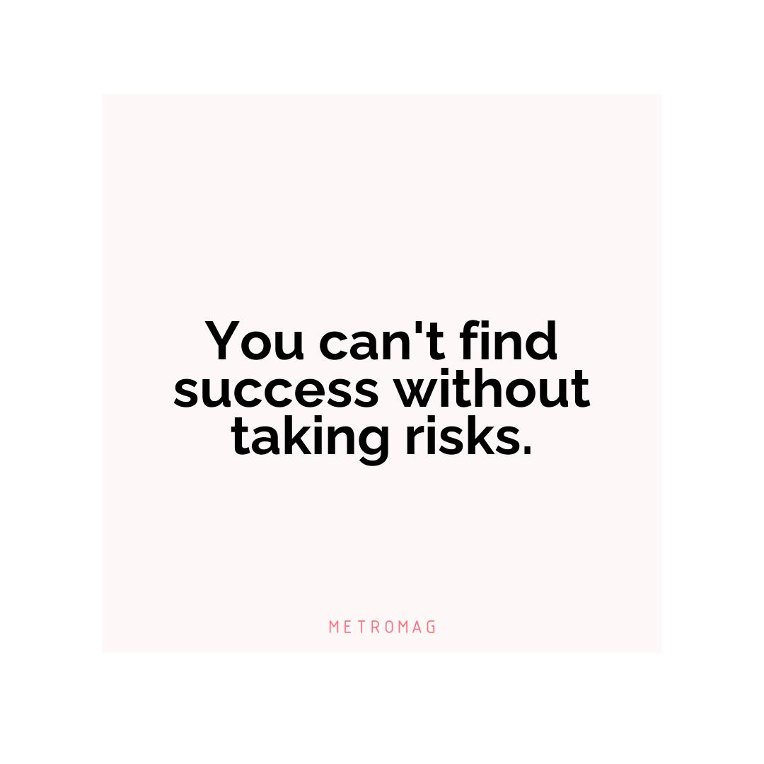 You can't find success without taking risks.