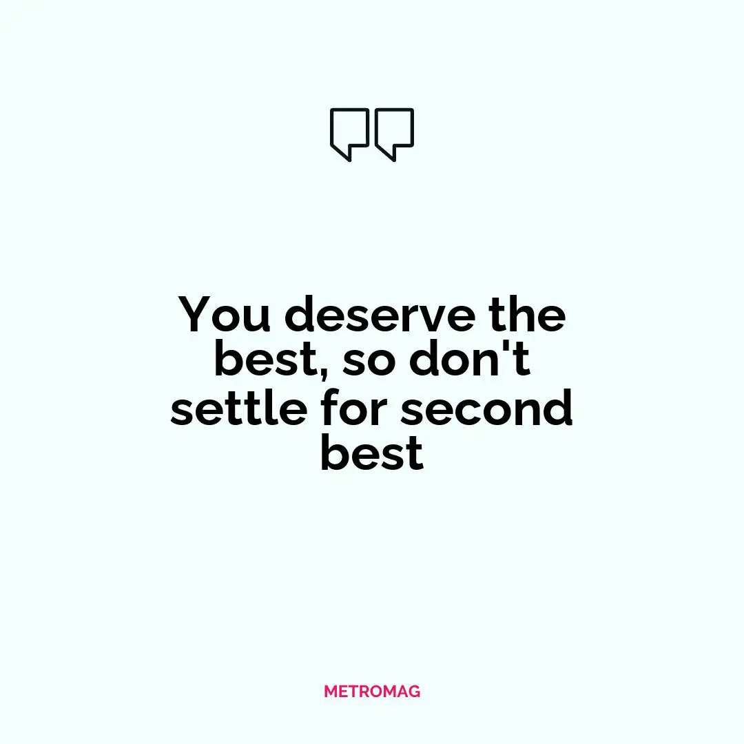 You deserve the best, so don't settle for second best