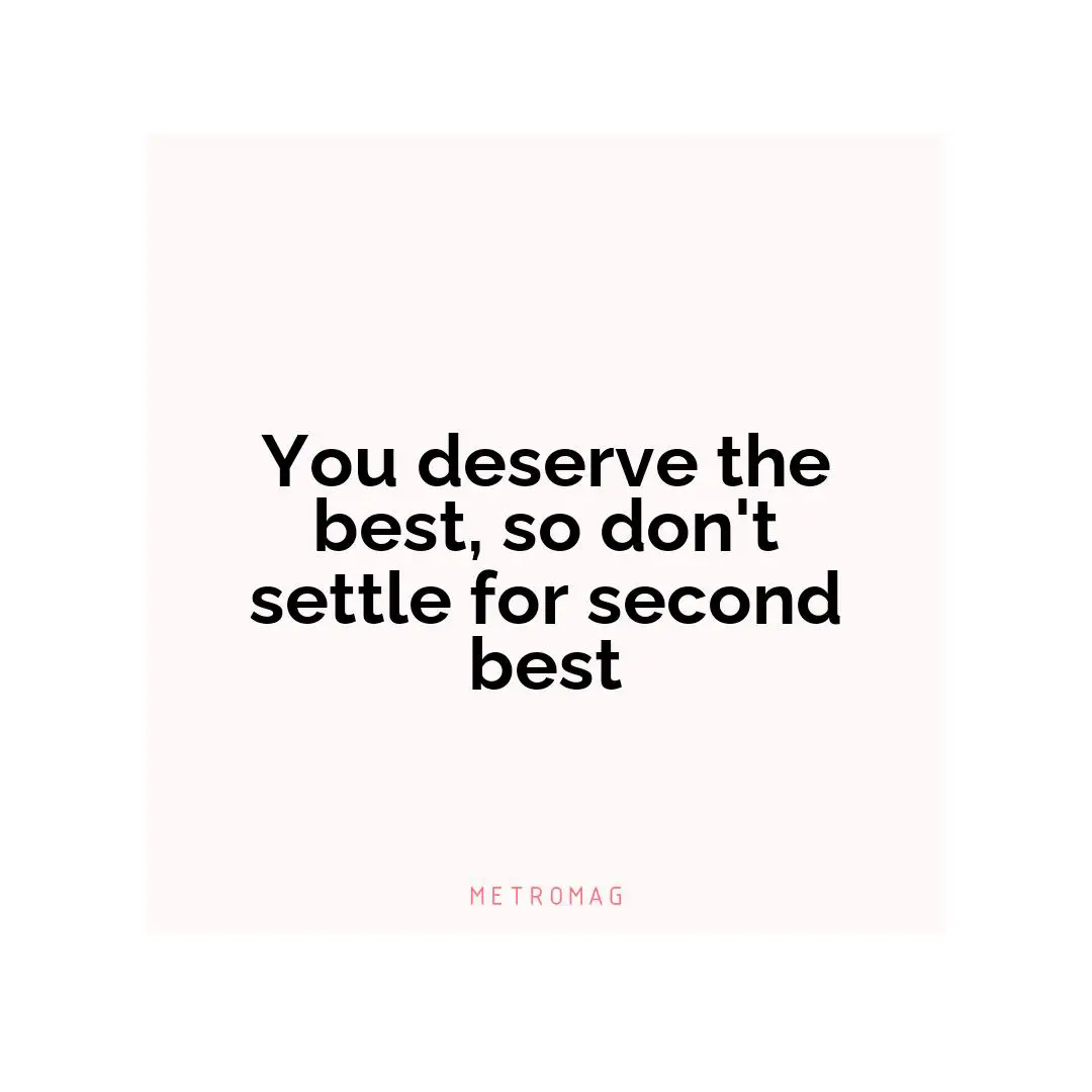 You deserve the best, so don't settle for second best