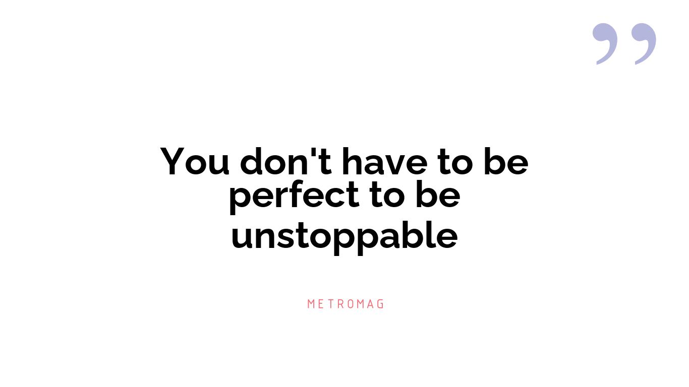 You don't have to be perfect to be unstoppable