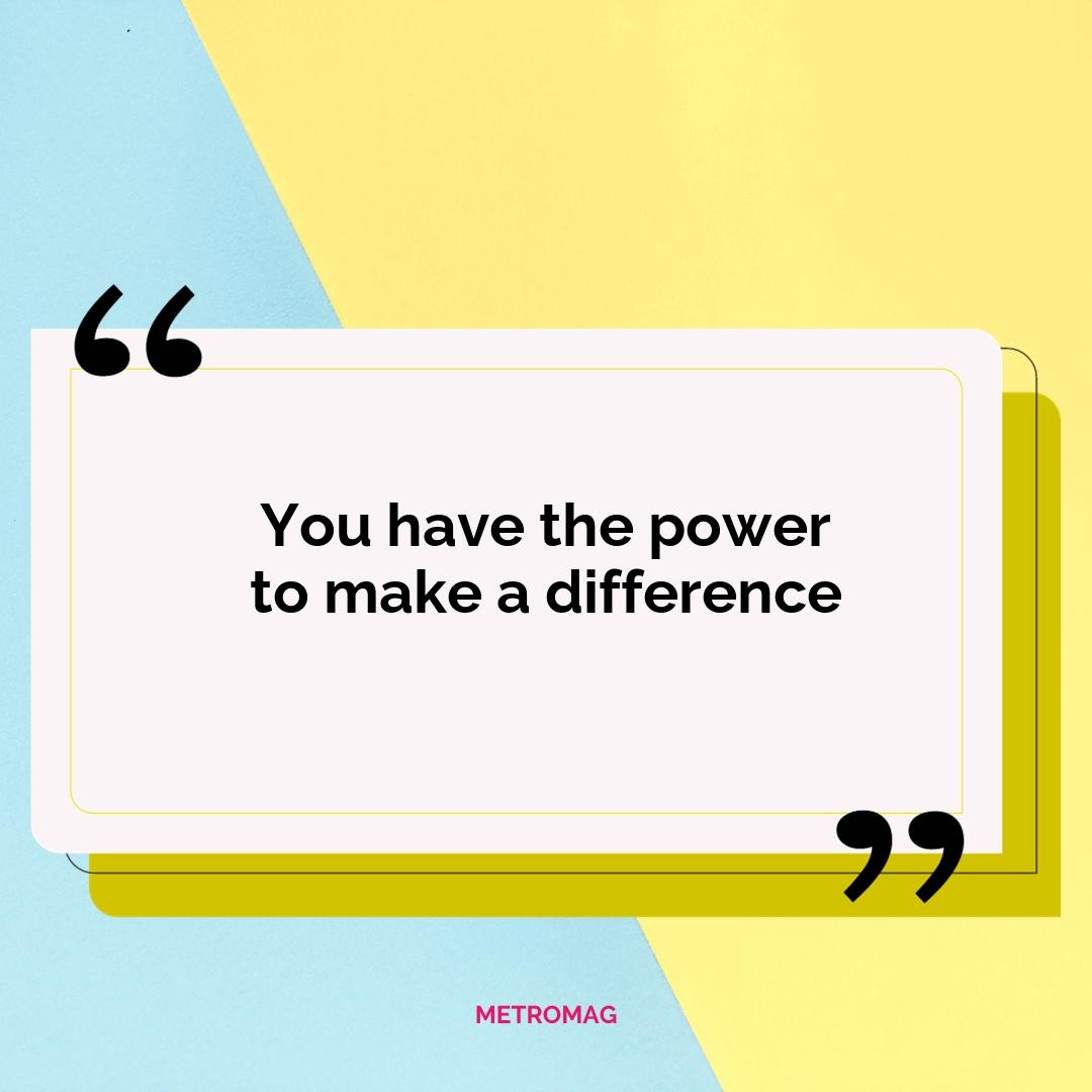 You have the power to make a difference