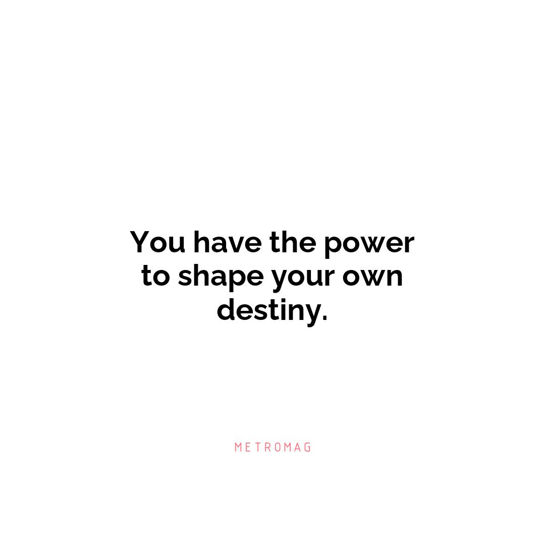You have the power to shape your own destiny.