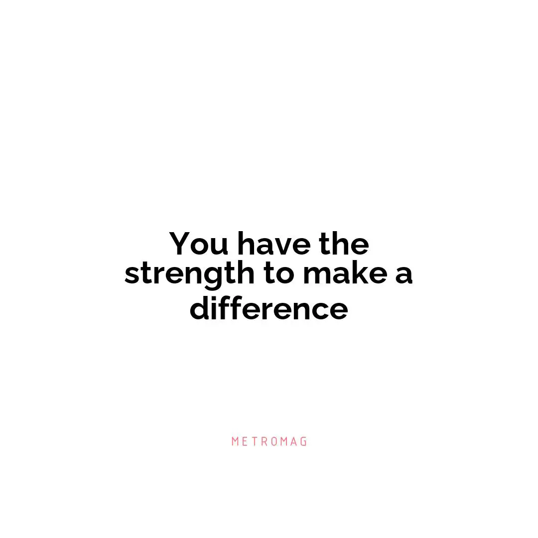 You have the strength to make a difference