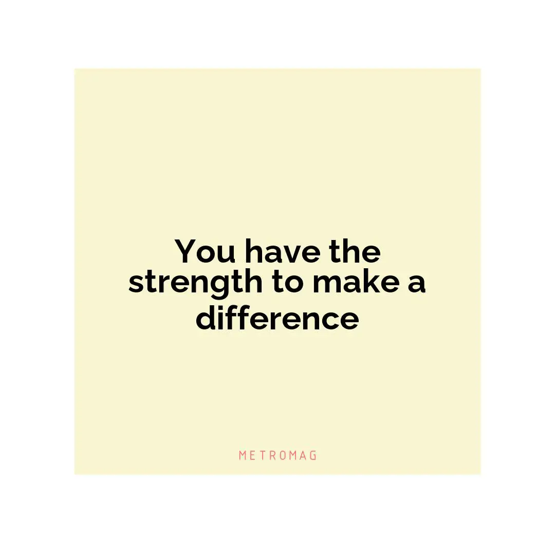 You have the strength to make a difference