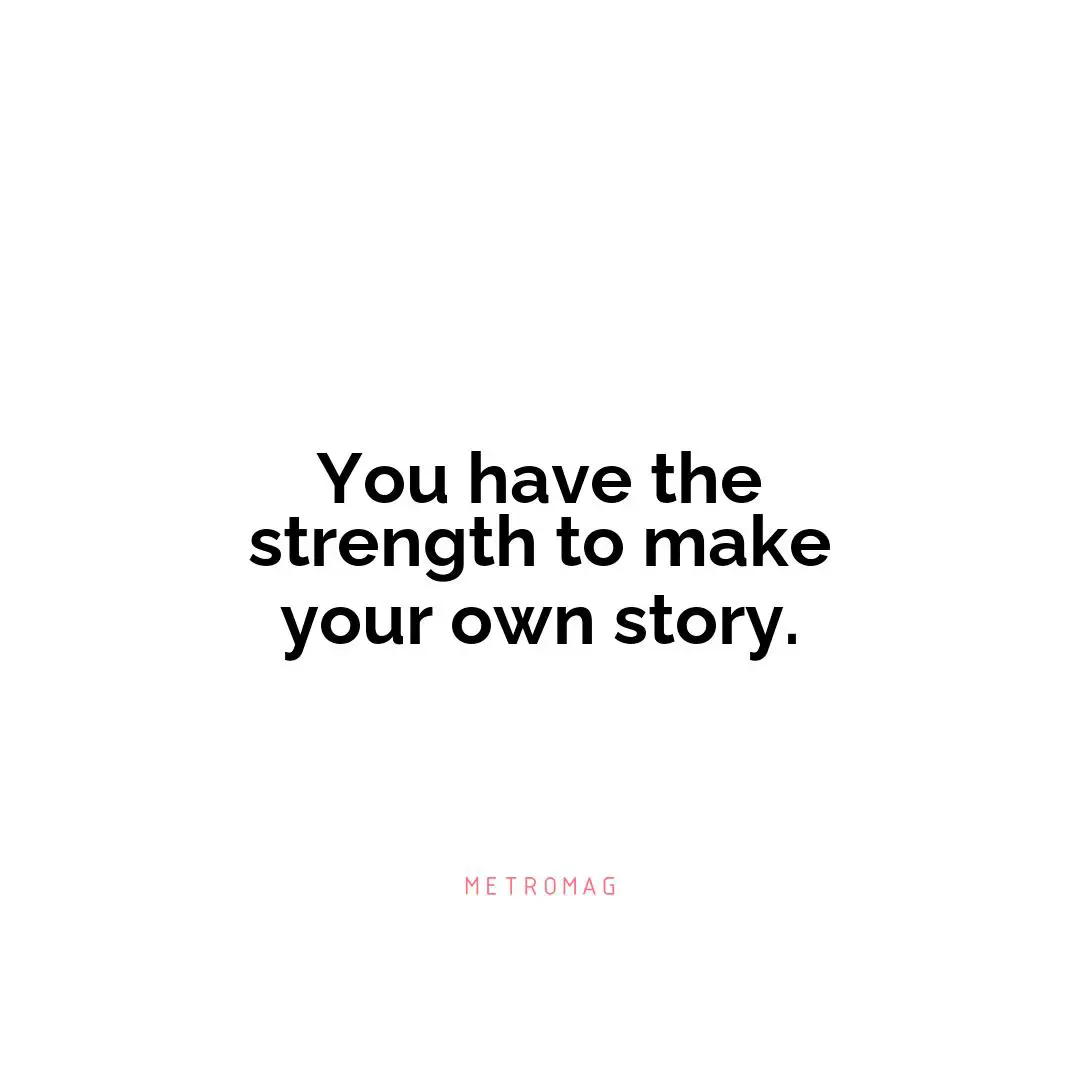 You have the strength to make your own story.