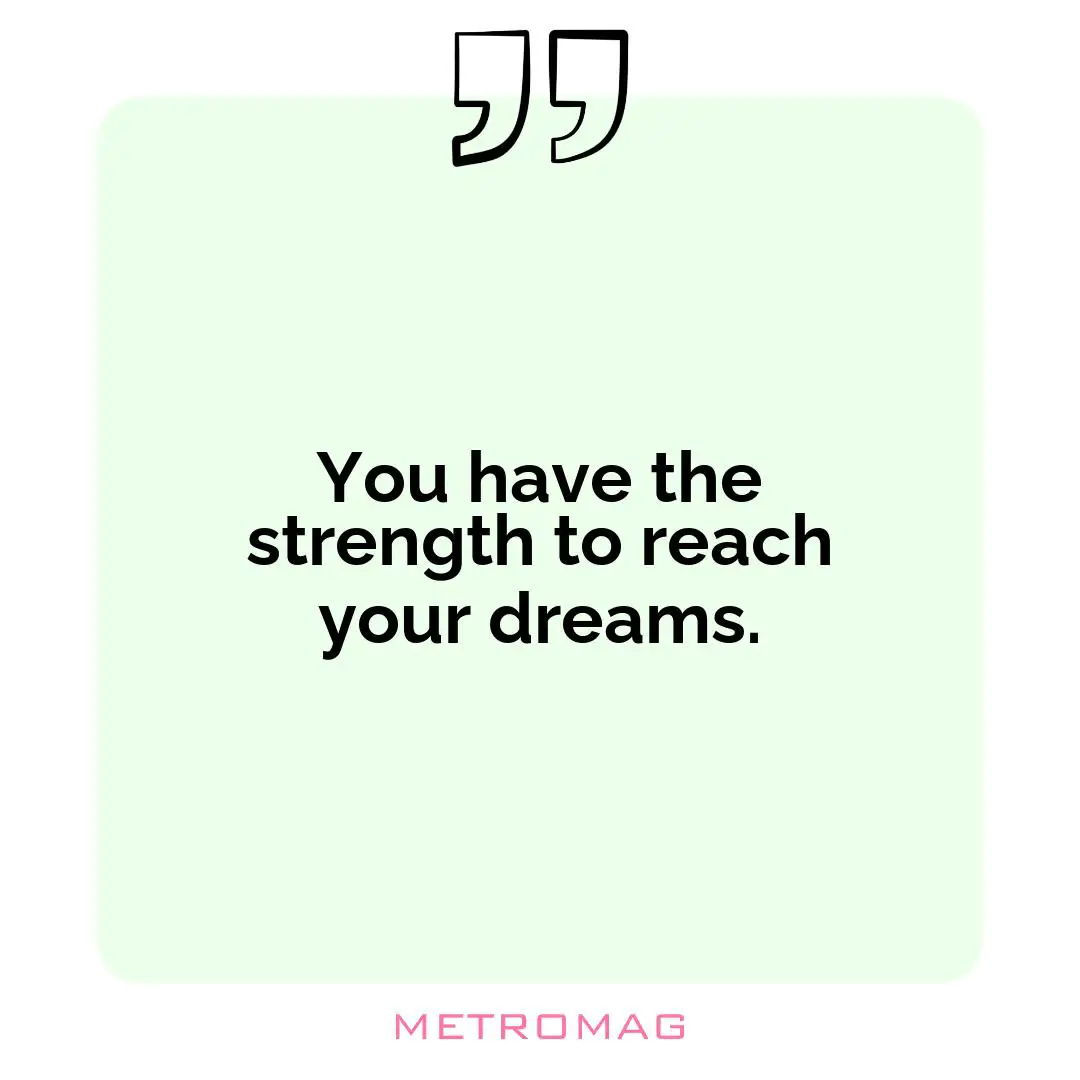 You have the strength to reach your dreams.