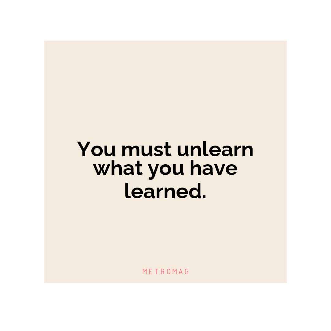 You must unlearn what you have learned.