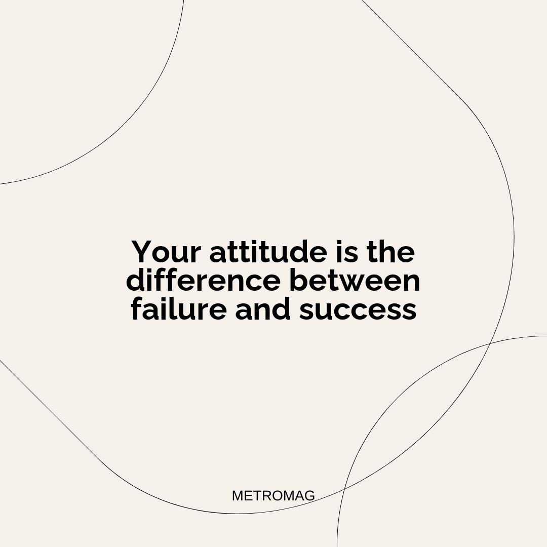 Your attitude is the difference between failure and success