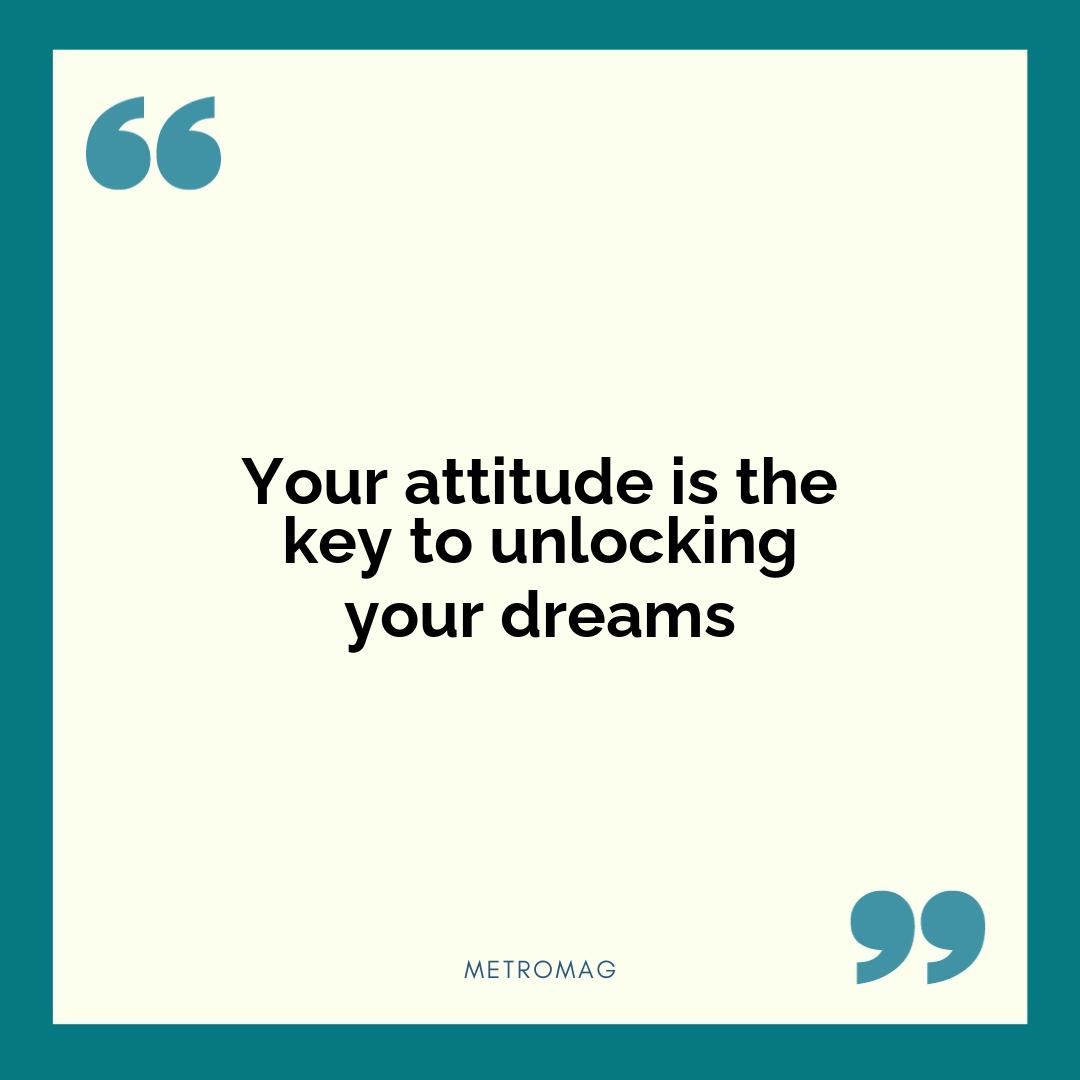 Your attitude is the key to unlocking your dreams