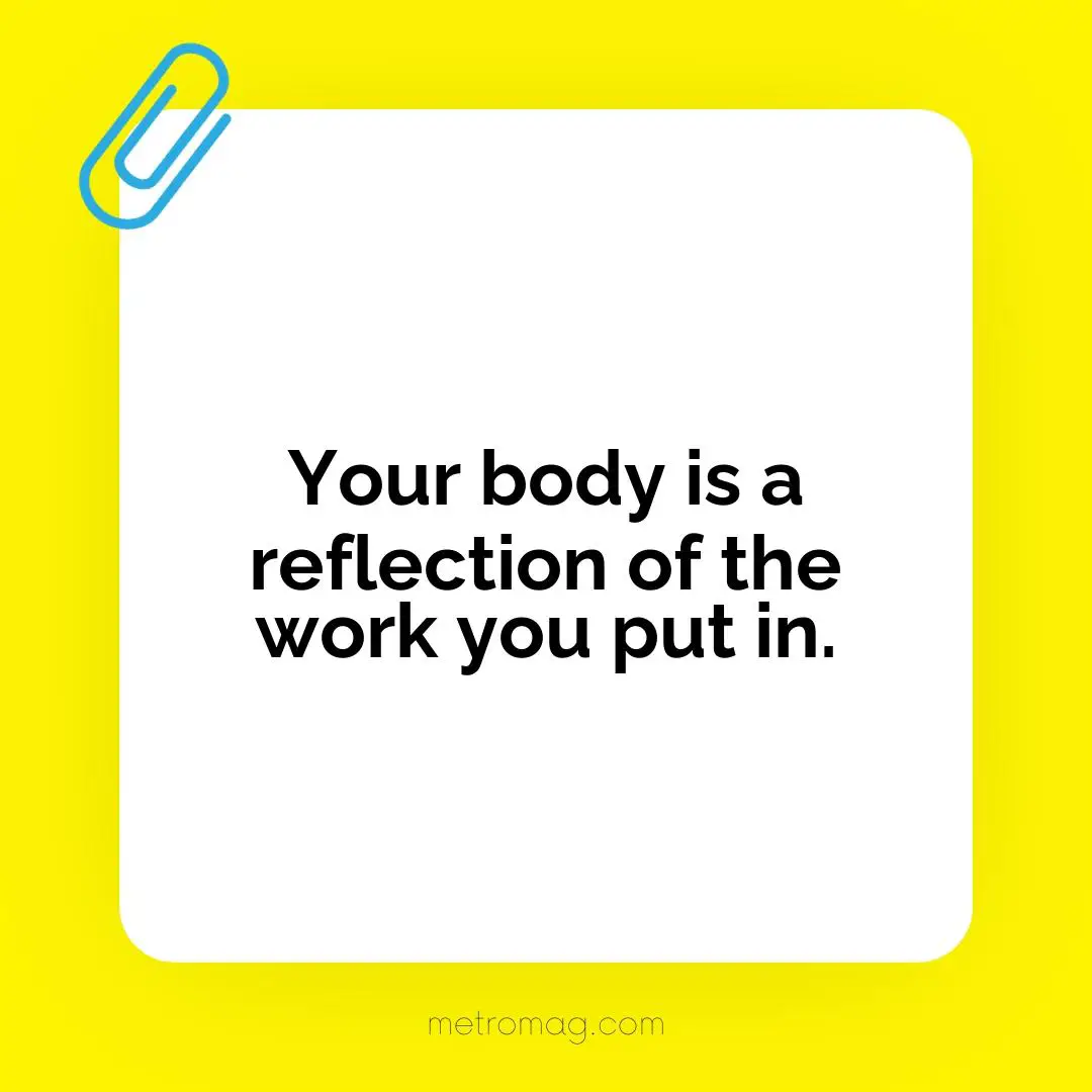 Your body is a reflection of the work you put in.