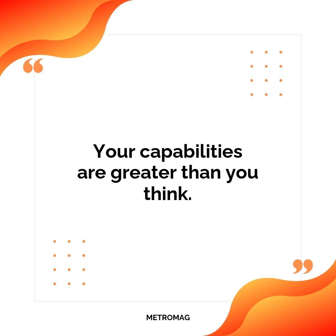 Your capabilities are greater than you think.