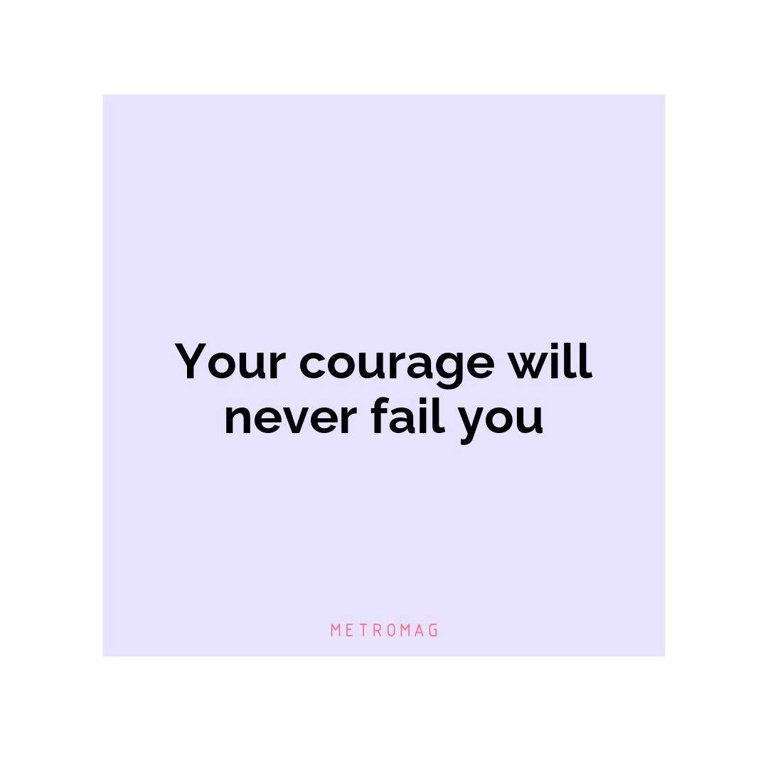 Your courage will never fail you