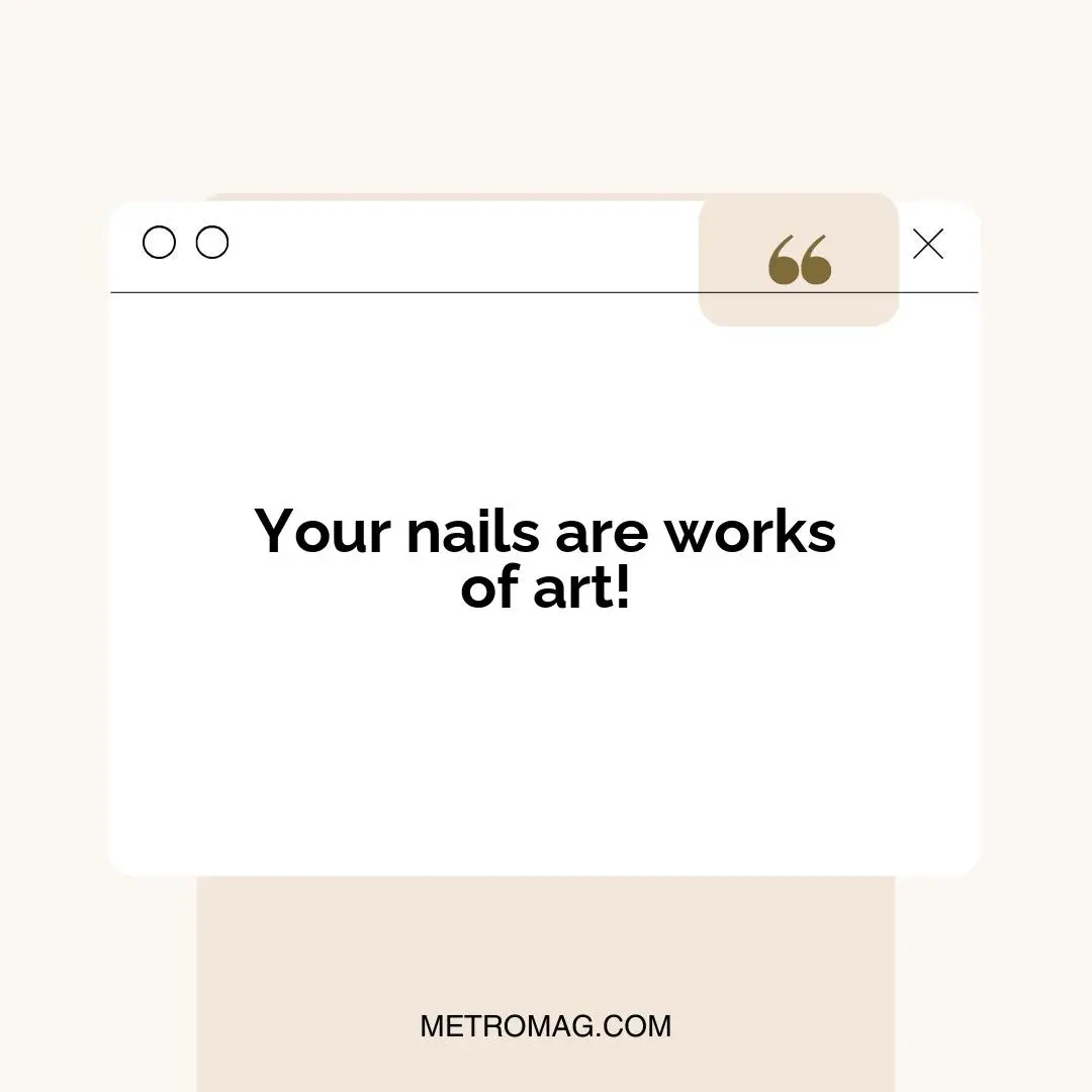 Your nails are works of art!