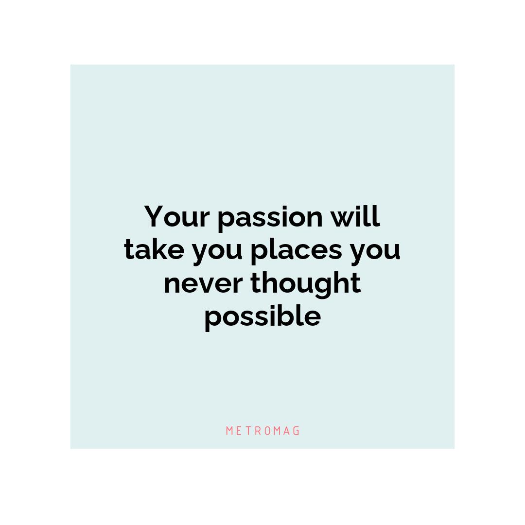 Your passion will take you places you never thought possible