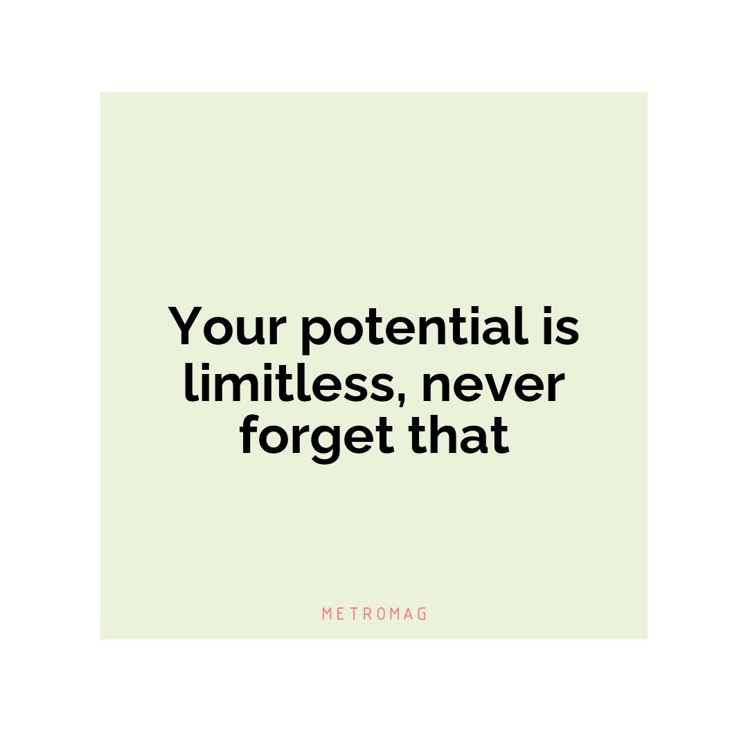 Your potential is limitless, never forget that