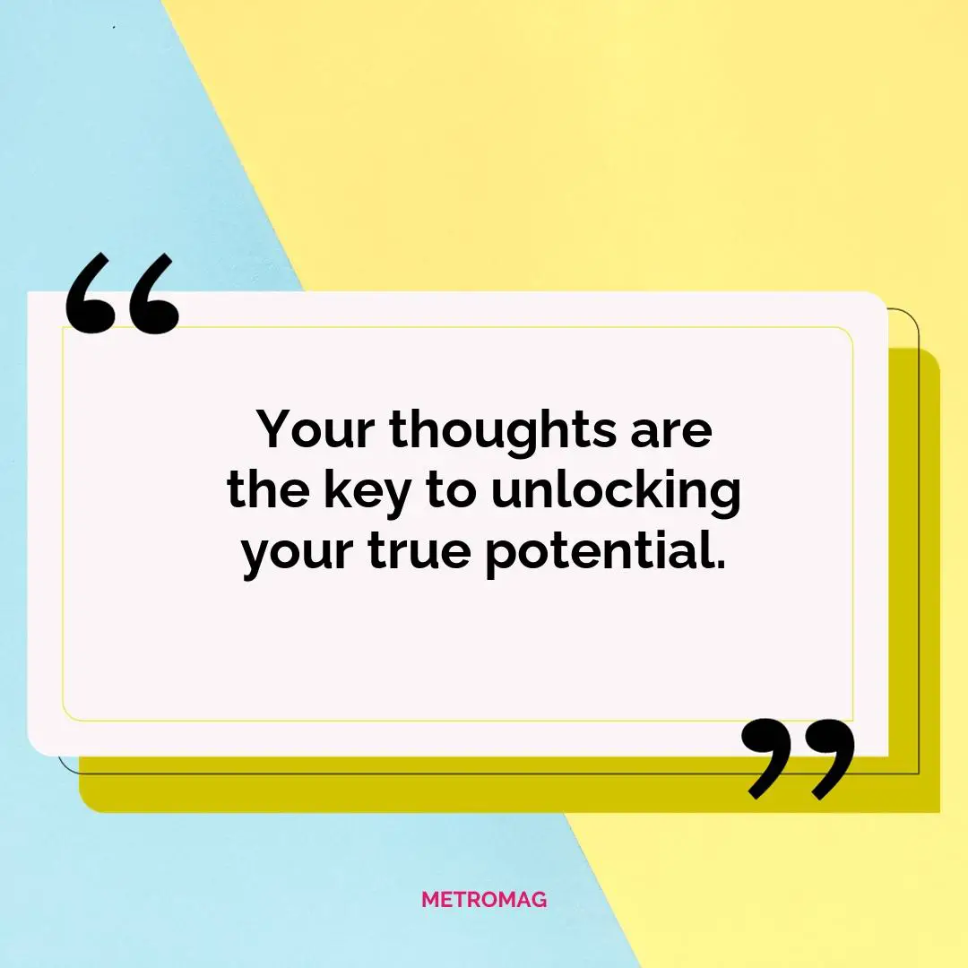 Your thoughts are the key to unlocking your true potential.