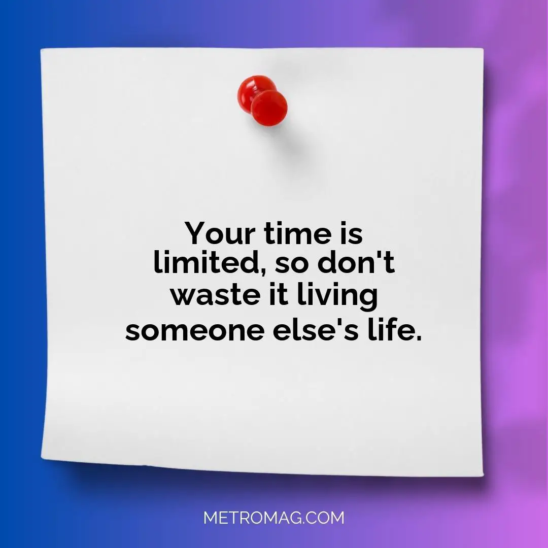 Your time is limited, so don't waste it living someone else's life.