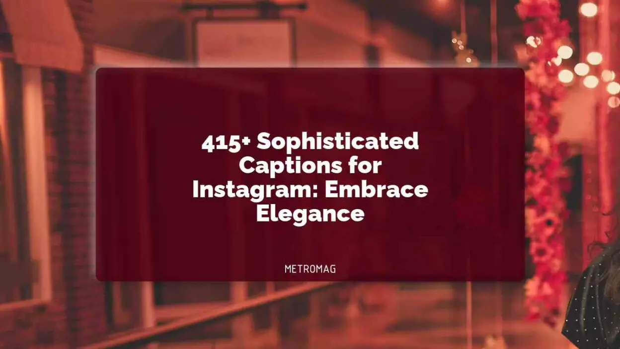 415+ Sophisticated Captions for Instagram: Embrace Elegance