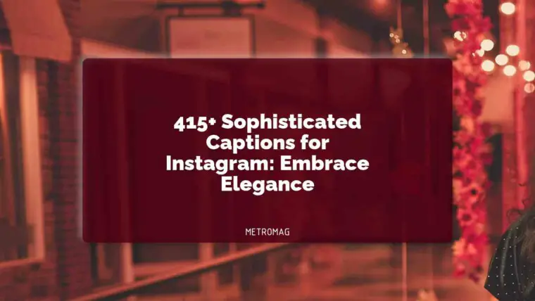 415+ Sophisticated Captions for Instagram: Embrace Elegance