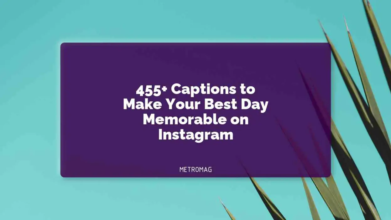 455+ Captions to Make Your Best Day Memorable on Instagram