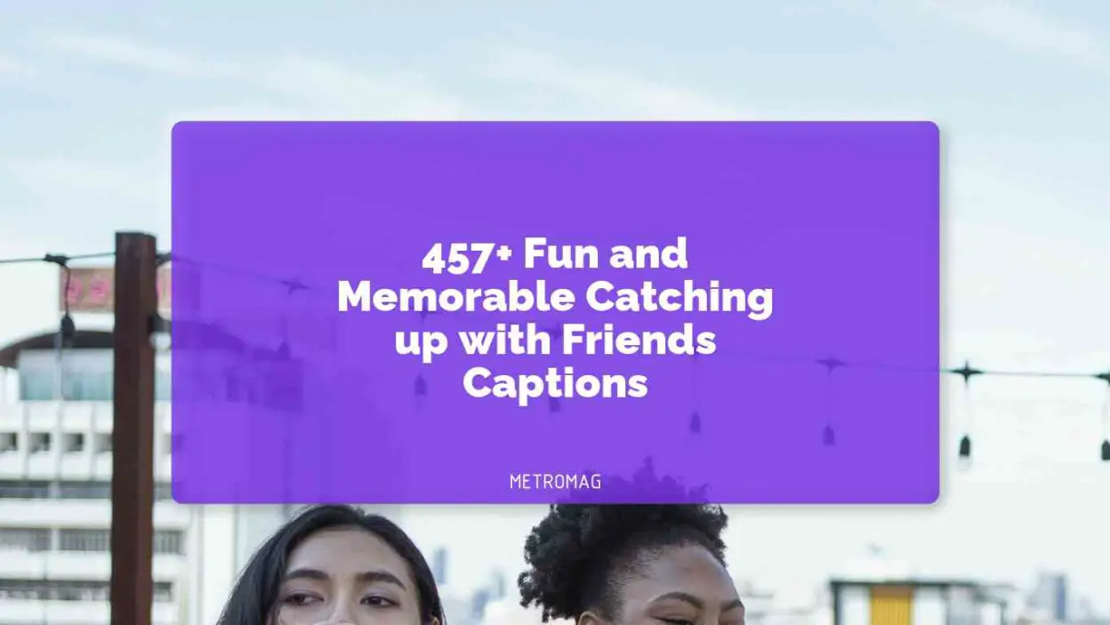 457+ Fun and Memorable Catching up with Friends Captions