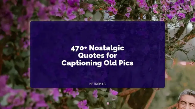 470+ Nostalgic Quotes for Captioning Old Pics
