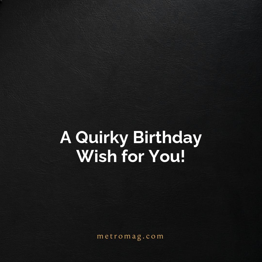 A Quirky Birthday Wish for You!