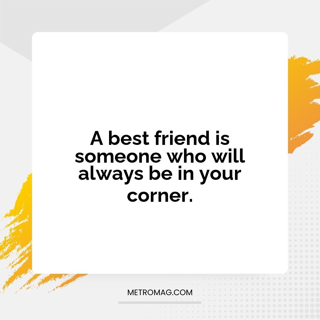 A best friend is someone who will always be in your corner.