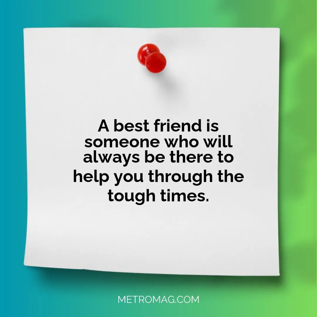 A best friend is someone who will always be there to help you through the tough times.