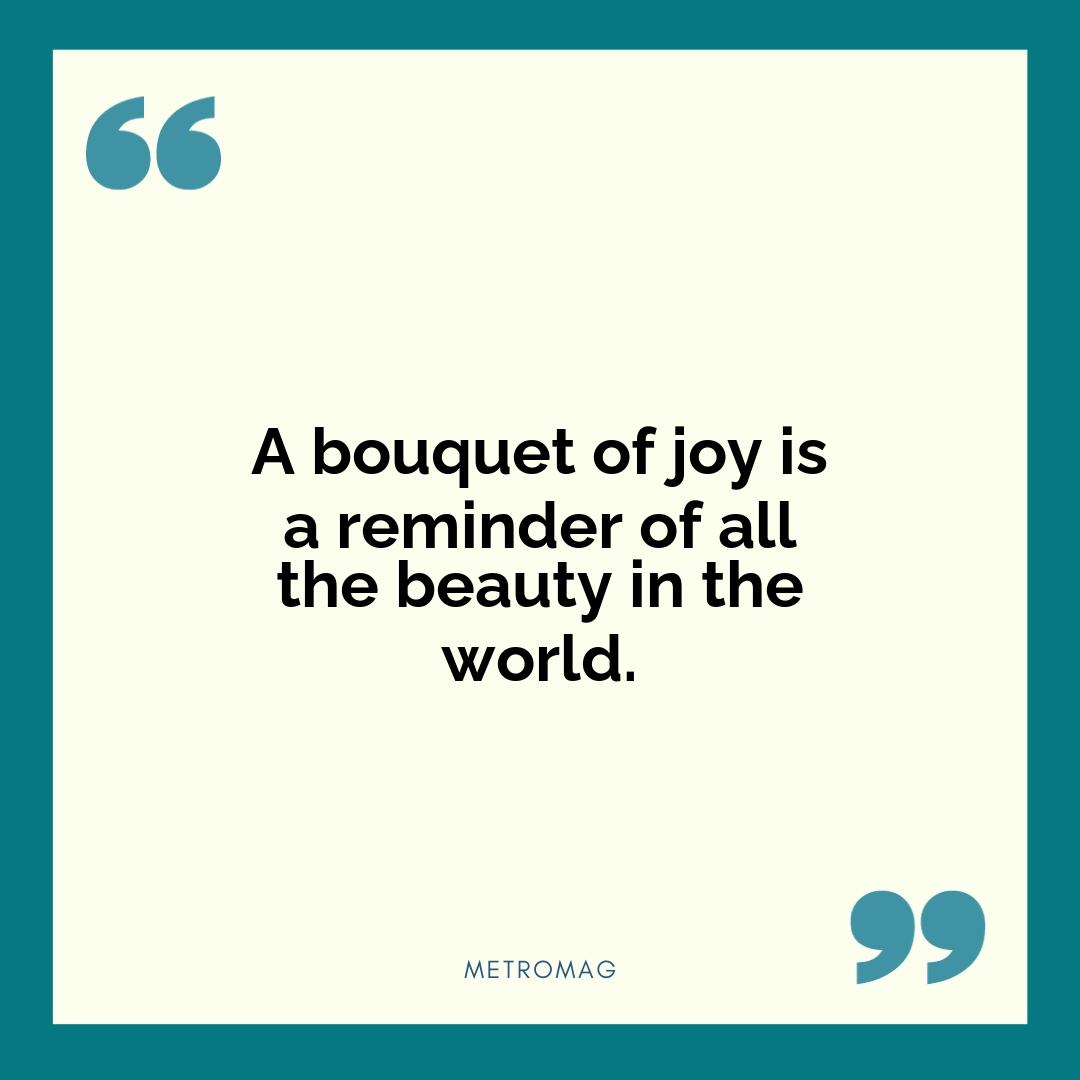 A bouquet of joy is a reminder of all the beauty in the world.
