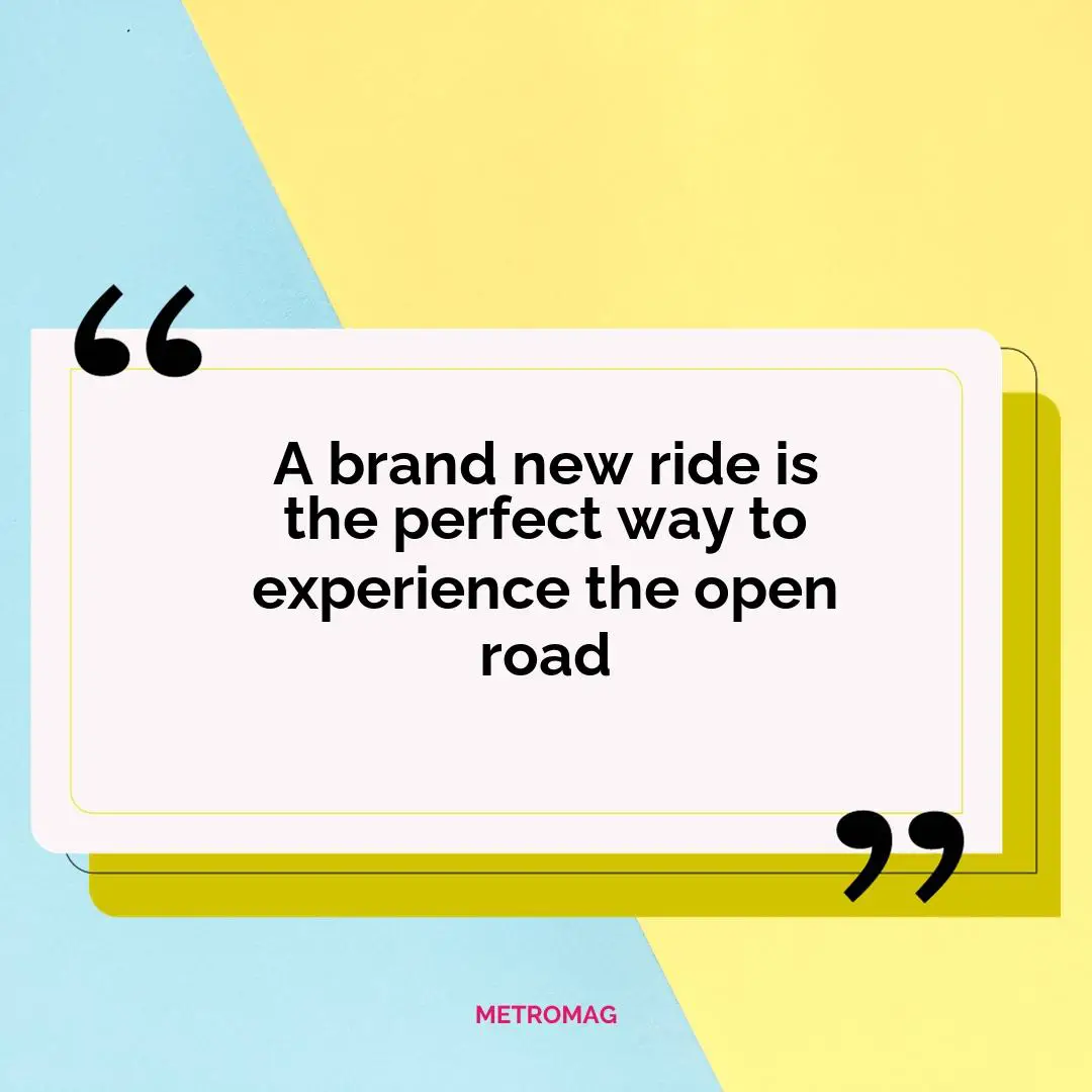 A brand new ride is the perfect way to experience the open road