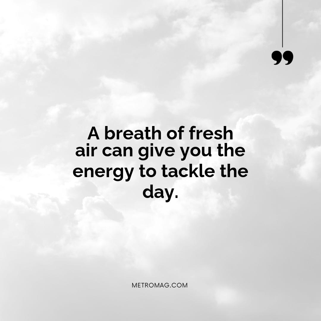A breath of fresh air can give you the energy to tackle the day.