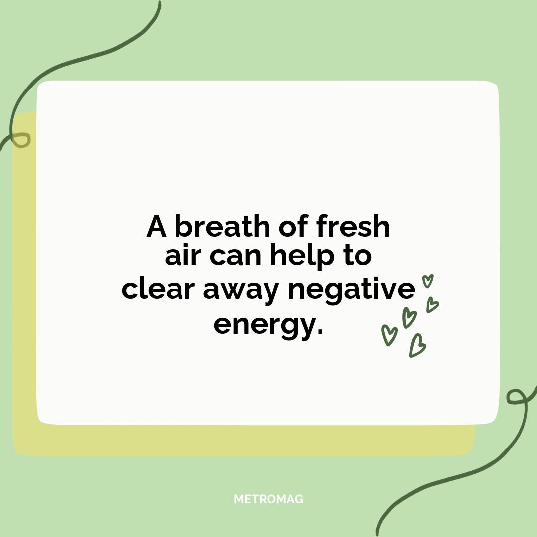A breath of fresh air can help to clear away negative energy.