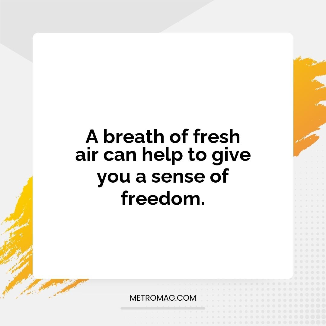 A breath of fresh air can help to give you a sense of freedom.