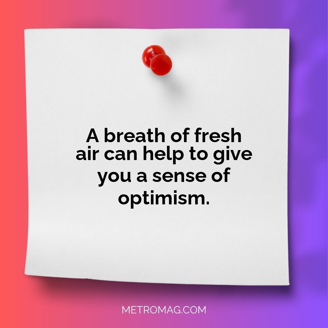 A breath of fresh air can help to give you a sense of optimism.