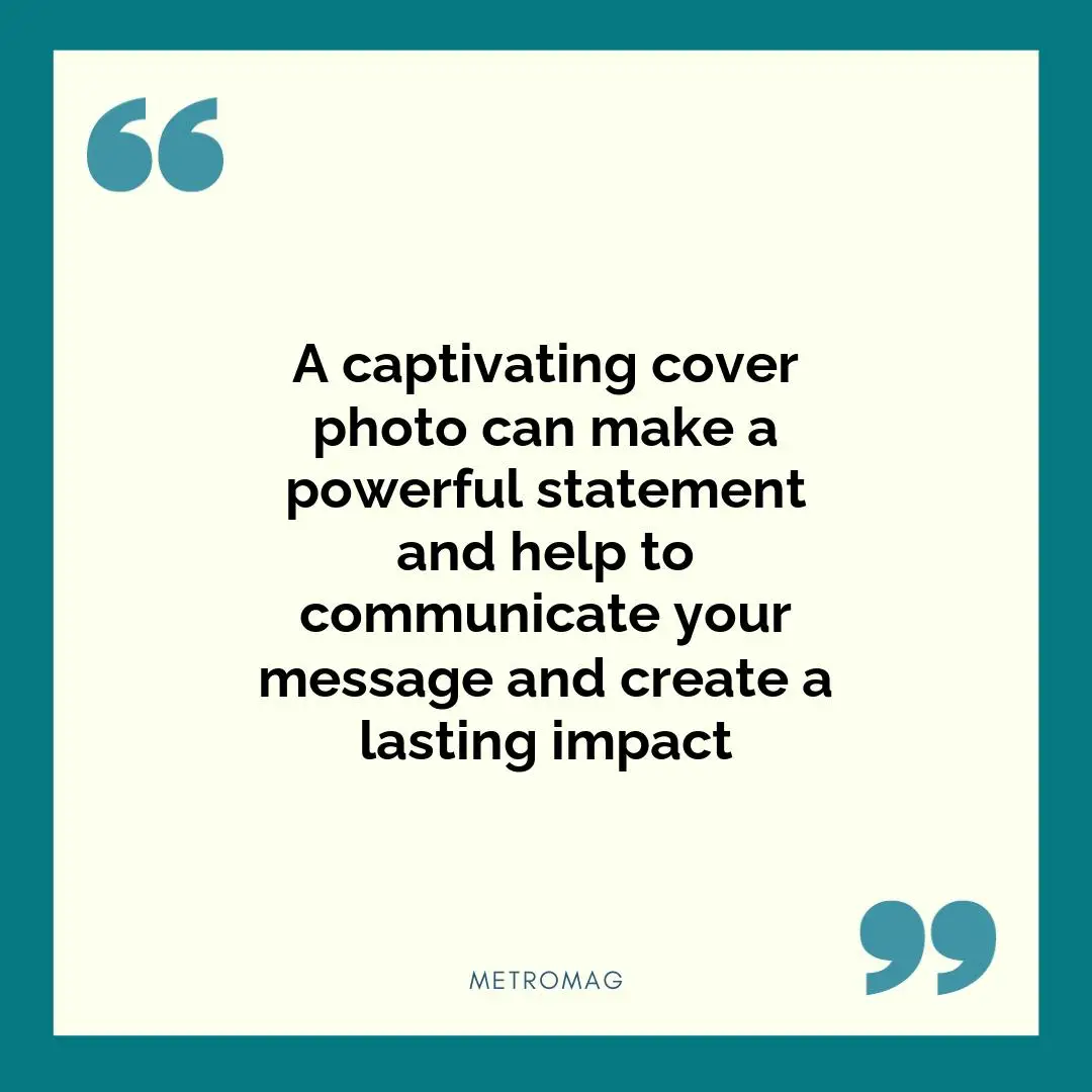 A captivating cover photo can make a powerful statement and help to communicate your message and create a lasting impact