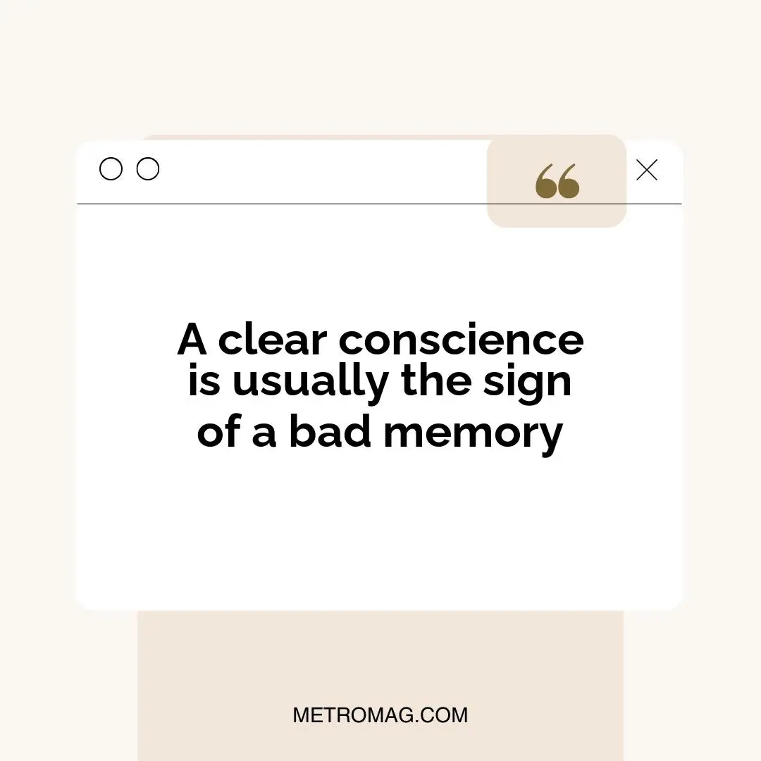 A clear conscience is usually the sign of a bad memory