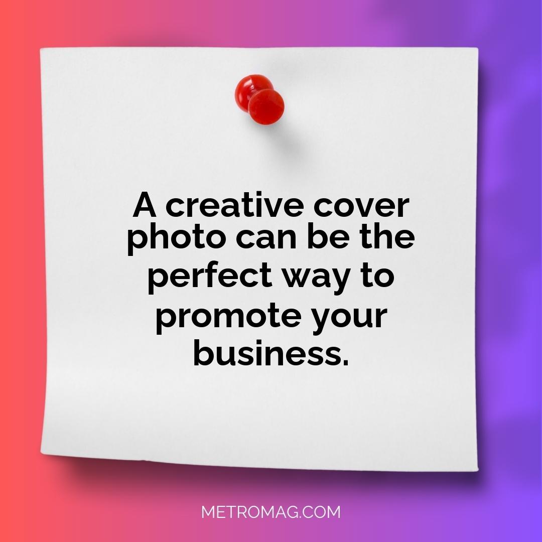 A creative cover photo can be the perfect way to promote your business.